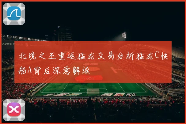 北境之王重返猛龙交易分析猛龙C快船A背后深意解读