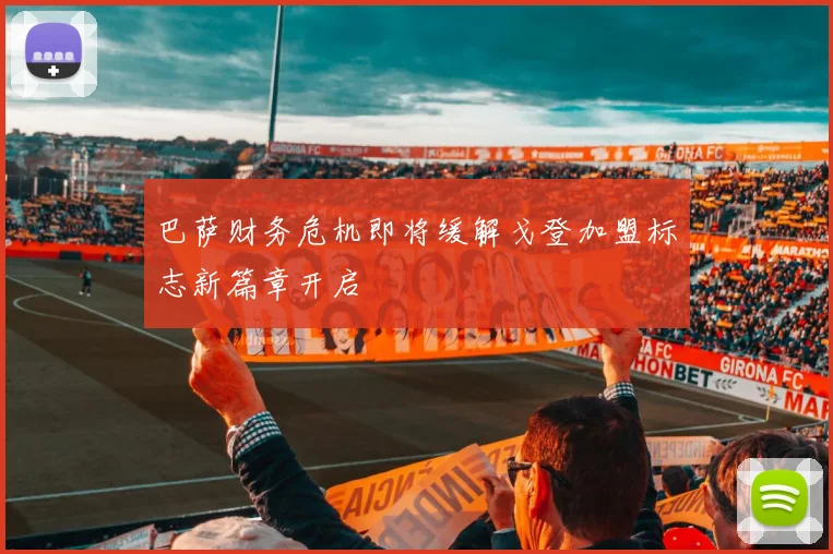 巴萨财务危机即将缓解戈登加盟标志新篇章开启