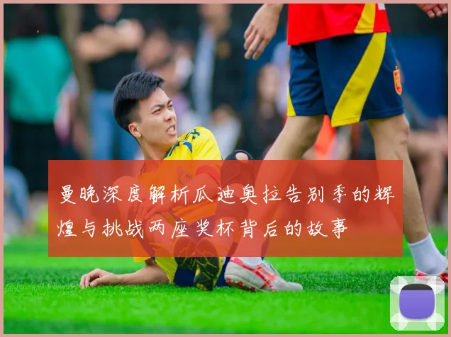 曼晚深度解析瓜迪奥拉告别季的辉煌与挑战两座奖杯背后的故事