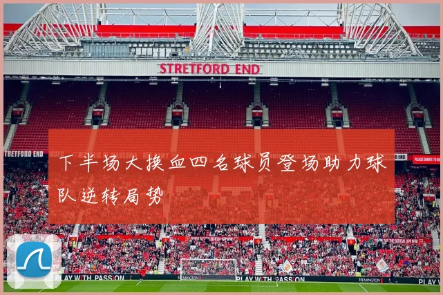 下半场大换血四名球员登场助力球队逆转局势