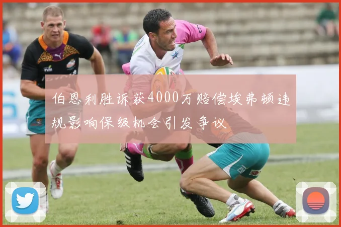 伯恩利胜诉获4000万赔偿埃弗顿违规影响保级机会引发争议