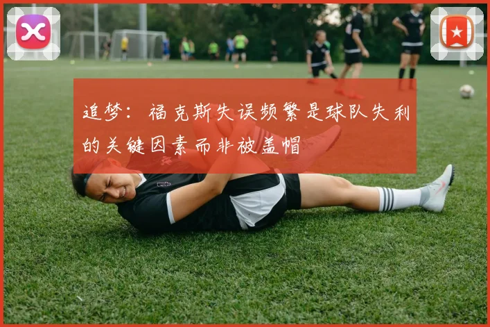 追梦：福克斯失误频繁是球队失利的关键因素而非被盖帽