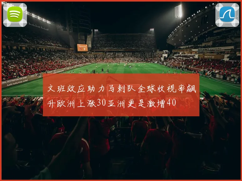 文班效应助力马刺队全球收视率飙升欧洲上涨30亚洲更是激增40