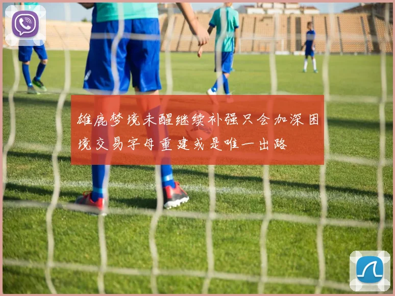雄鹿梦境未醒继续补强只会加深困境交易字母重建或是唯一出路