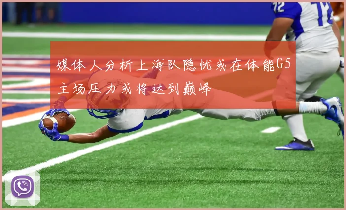 媒体人分析上海队隐忧或在体能G5主场压力或将达到巅峰