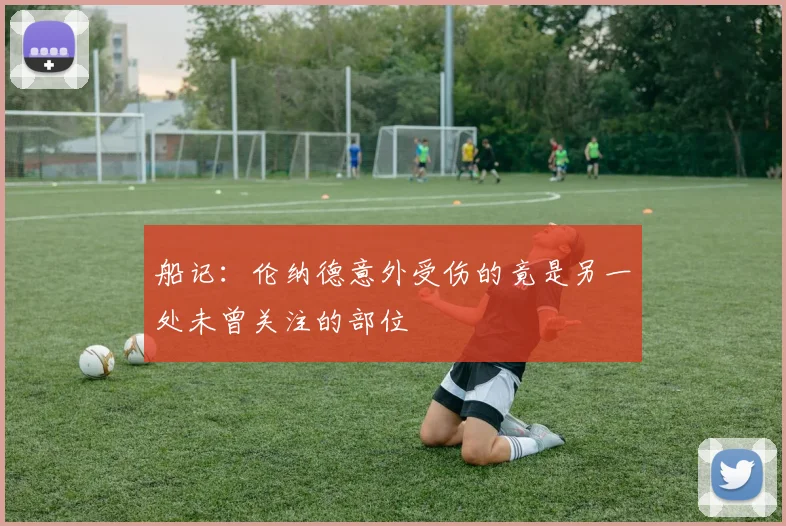 船记：伦纳德意外受伤的竟是另一处未曾关注的部位