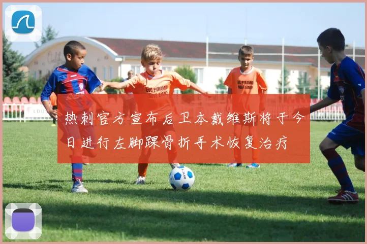 热刺官方宣布后卫本戴维斯将于今日进行左脚踝骨折手术恢复治疗
