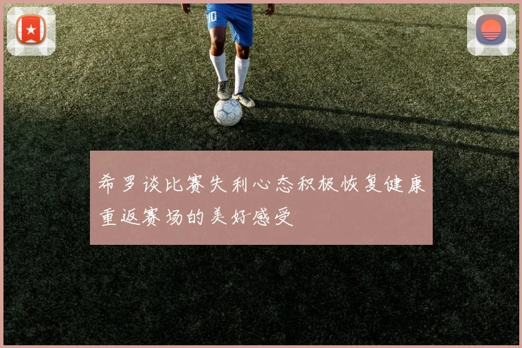 希罗谈比赛失利心态积极恢复健康重返赛场的美好感受