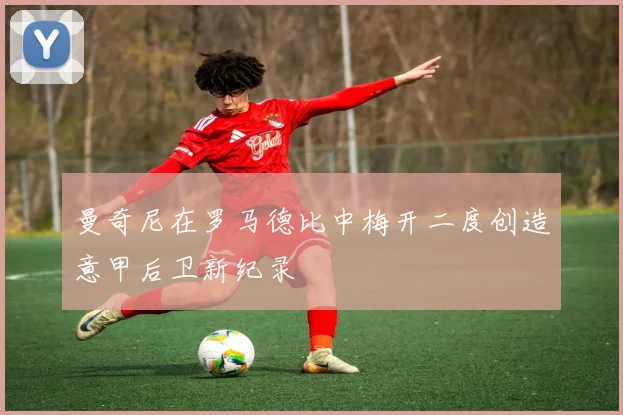 曼奇尼在罗马德比中梅开二度创造意甲后卫新纪录