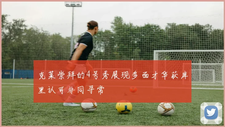 克莱崇拜的4号秀展现多面才华获库里认可非同寻常