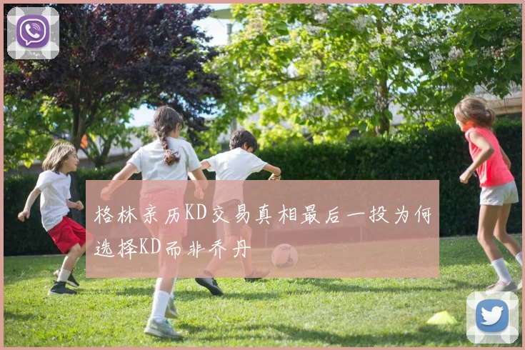 格林亲历KD交易真相最后一投为何选择KD而非乔丹